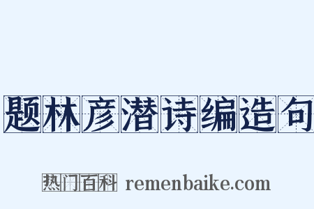题林彦潜诗编造句是什么意思的图片